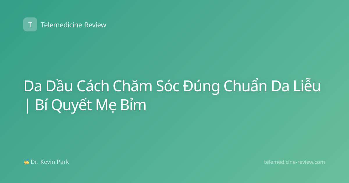 Da Dầu Cách Chăm Sóc Đúng Chuẩn Da Liễu | Bí Quyết Mẹ Bỉm