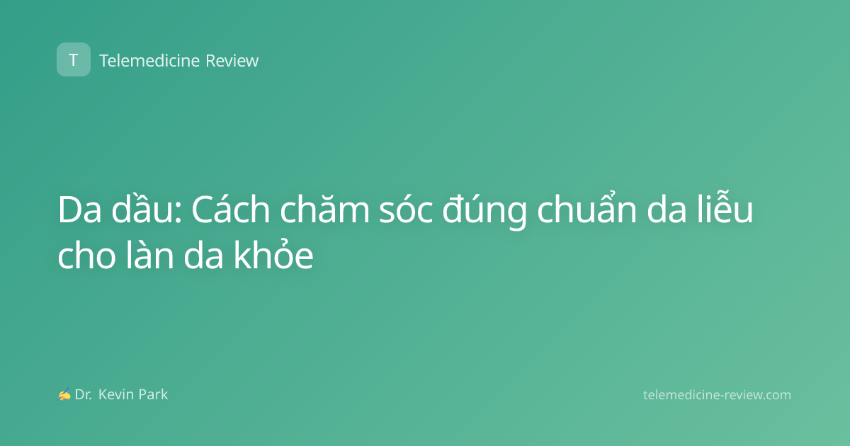 Da dầu: Cách chăm sóc đúng chuẩn da liễu cho làn da khỏe