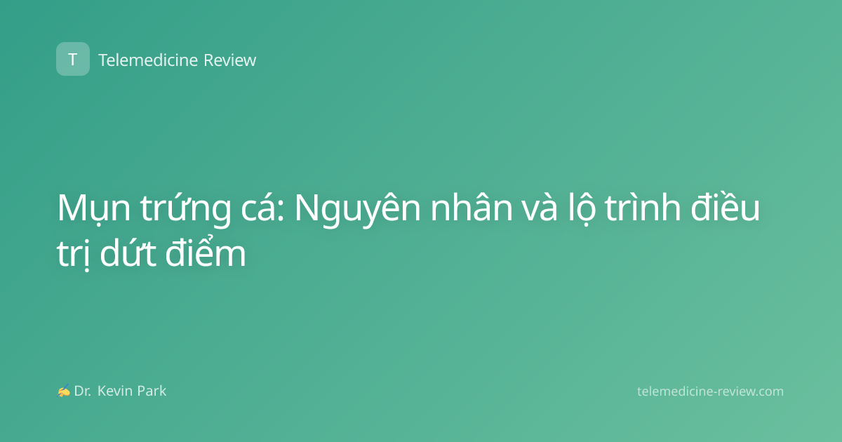 Mụn trứng cá: Nguyên nhân và lộ trình điều trị dứt điểm