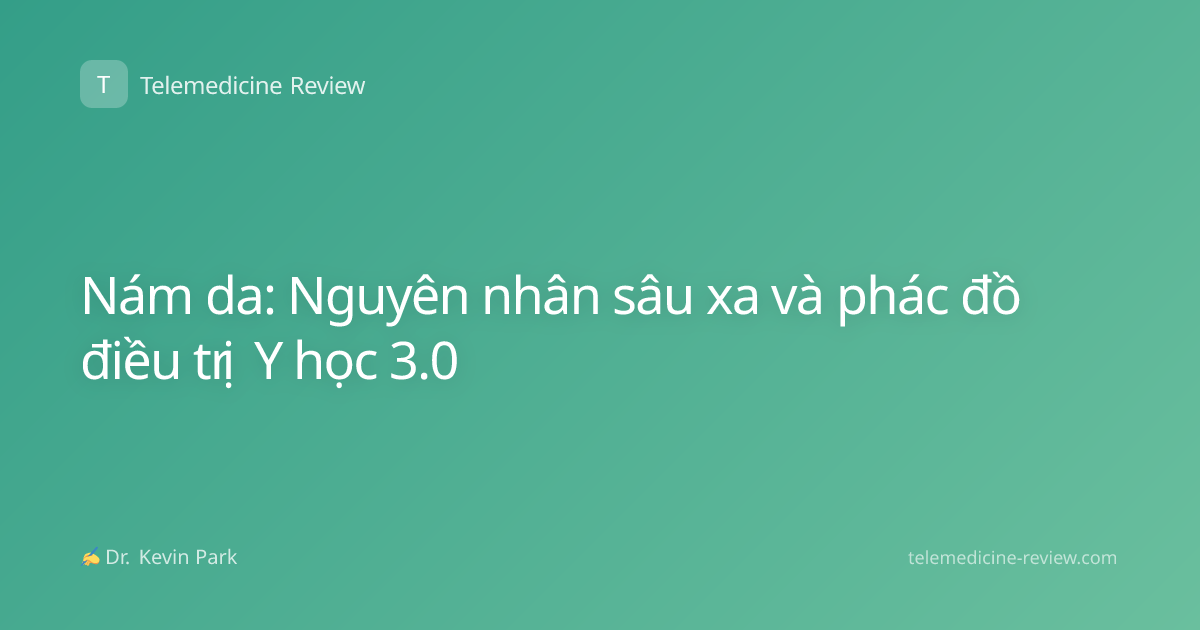 Nám da: Nguyên nhân sâu xa và phác đồ điều trị Y học 3.0