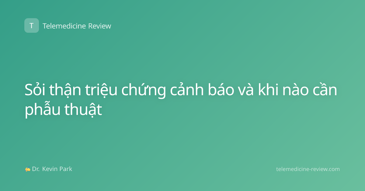 Sỏi thận triệu chứng cảnh báo và khi nào cần phẫu thuật